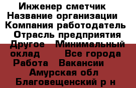 Инженер-сметчик › Название организации ­ Компания-работодатель › Отрасль предприятия ­ Другое › Минимальный оклад ­ 1 - Все города Работа » Вакансии   . Амурская обл.,Благовещенский р-н